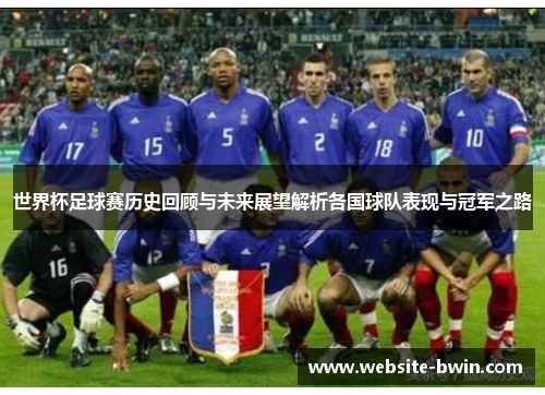 世界杯足球赛历史回顾与未来展望解析各国球队表现与冠军之路
