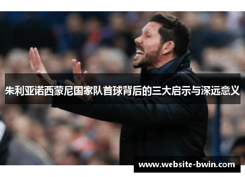朱利亚诺西蒙尼国家队首球背后的三大启示与深远意义