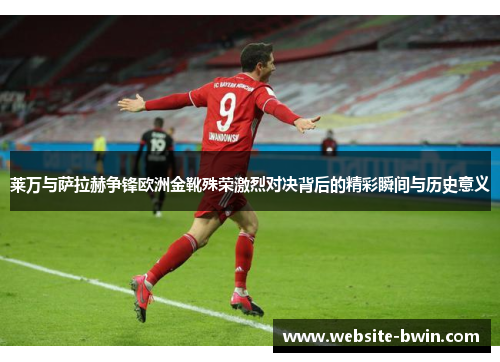 莱万与萨拉赫争锋欧洲金靴殊荣激烈对决背后的精彩瞬间与历史意义